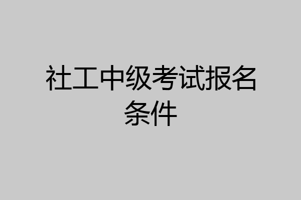 社工中级考试报名条件