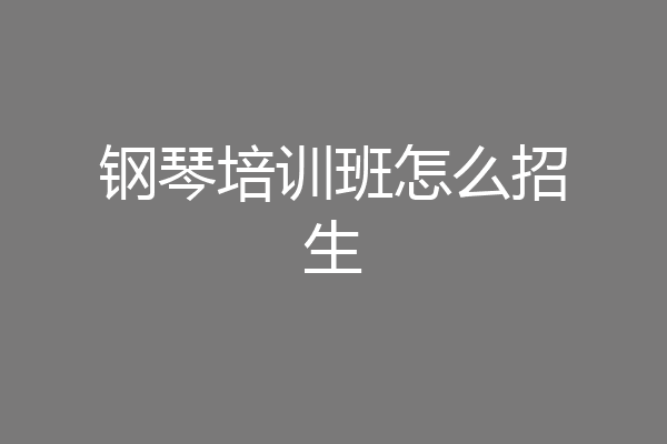 钢琴培训班怎么招生