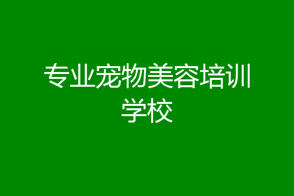 专业宠物美容培训学校