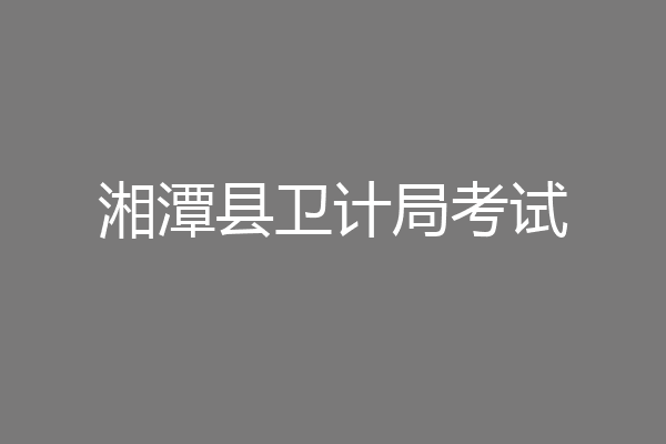 湘潭县卫计局考试