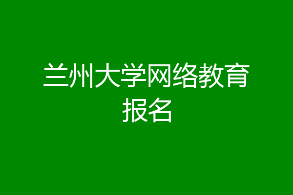 兰州大学网络教育报名