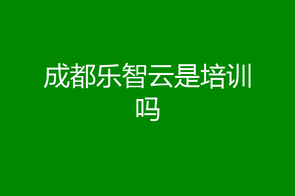 成都乐智云是培训吗