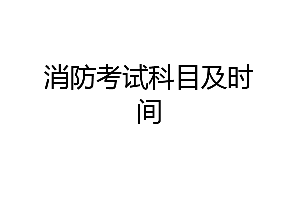 消防考试科目及时间