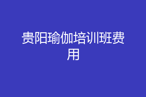 贵阳瑜伽培训班费用
