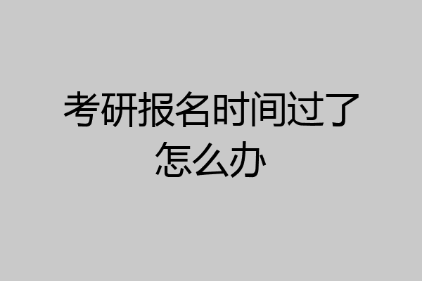 考研报名时间过了怎么办