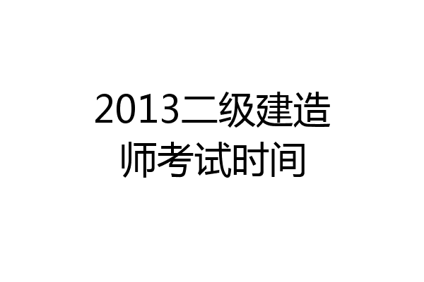 2013二级建造师考试时间