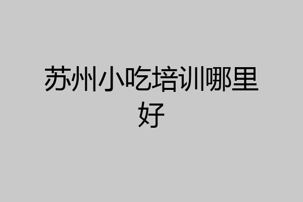 苏州小吃培训哪里好