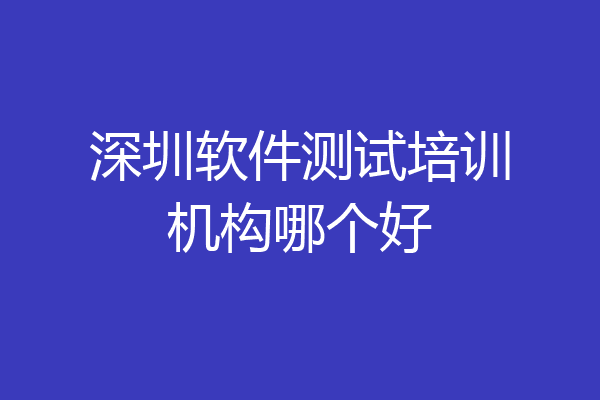 深圳软件测试培训机构哪个好