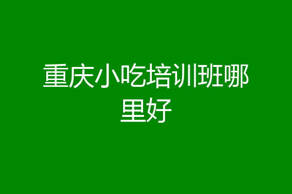 重庆小吃培训班哪里好