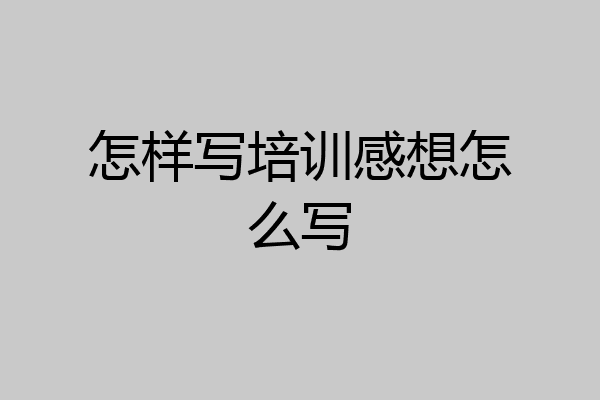怎样写培训感想怎么写