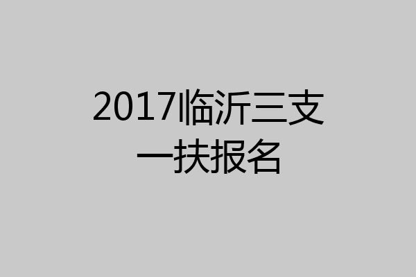2017临沂三支一扶报名