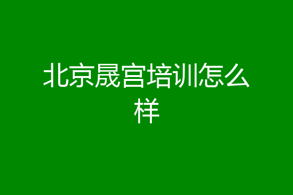 北京晟宫培训怎么样