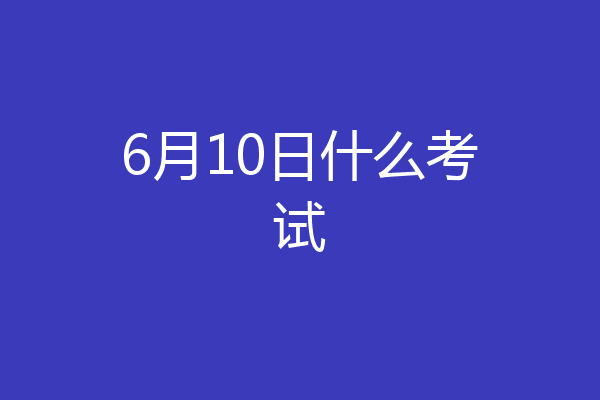 6月10日什么考试
