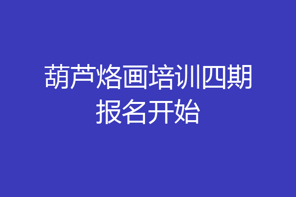 葫芦烙画培训四期报名开始