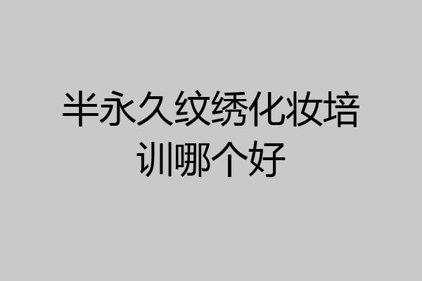 半永久纹绣化妆培训哪个好