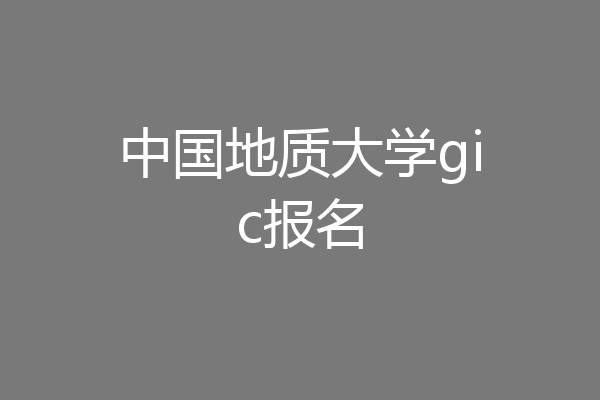 中国地质大学gic报名