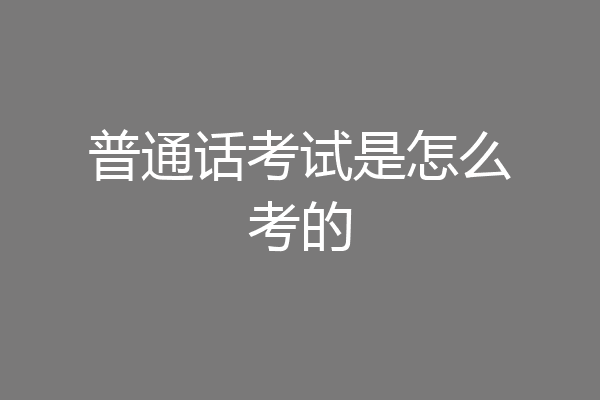 普通话考试是怎么考的
