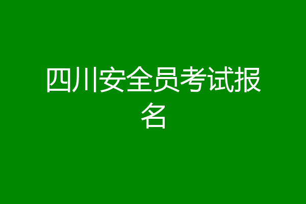四川安全员考试报名