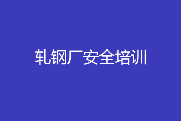 轧钢厂安全培训