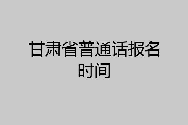 甘肃省普通话报名时间