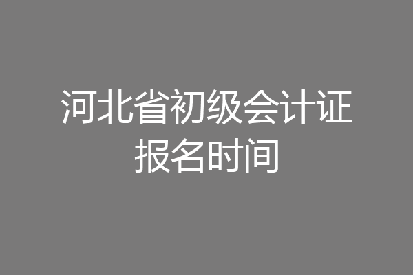 河北省初级会计证报名时间