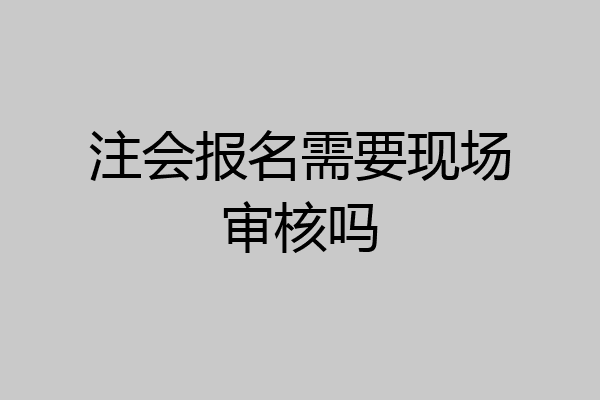 注会报名需要现场审核吗