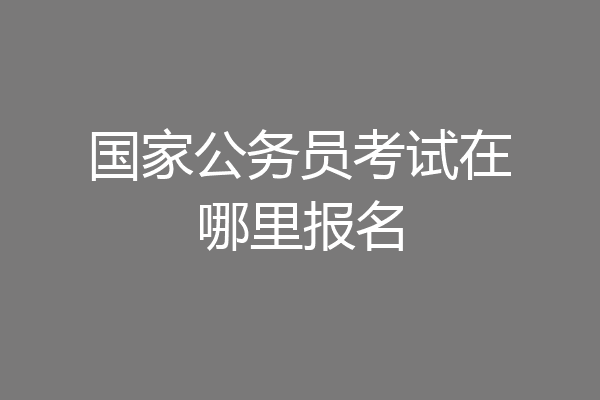 国家公务员考试在哪里报名