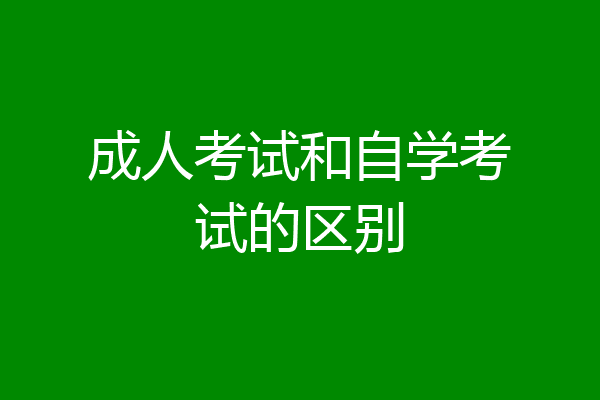 成人考试和自学考试的区别
