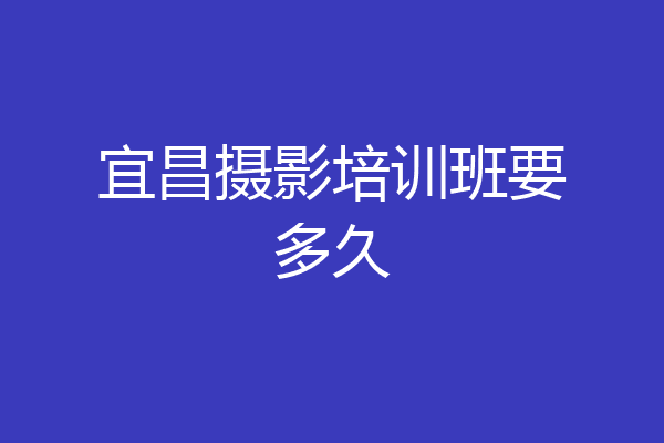 宜昌摄影培训班要多久