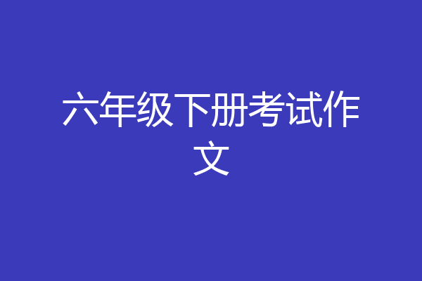 六年级下册考试作文
