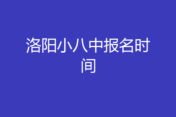 洛阳小八中报名时间