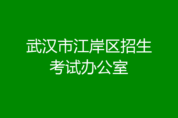 武汉市江岸区招生考试办公室