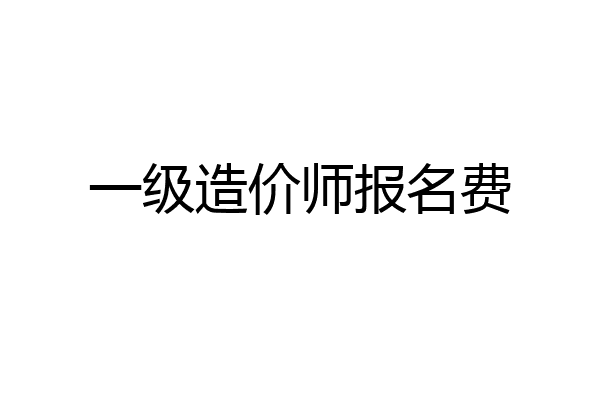 一级造价师报名费
