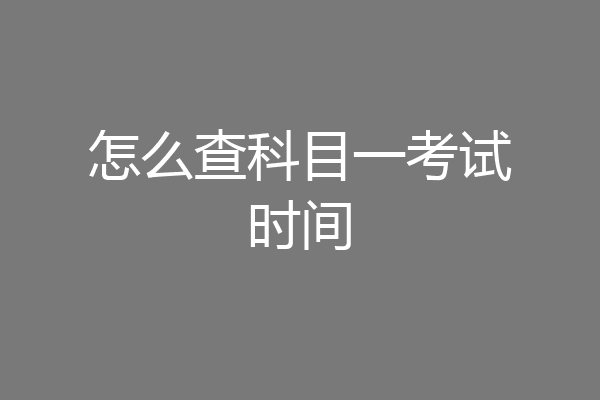 怎么查科目一考试时间