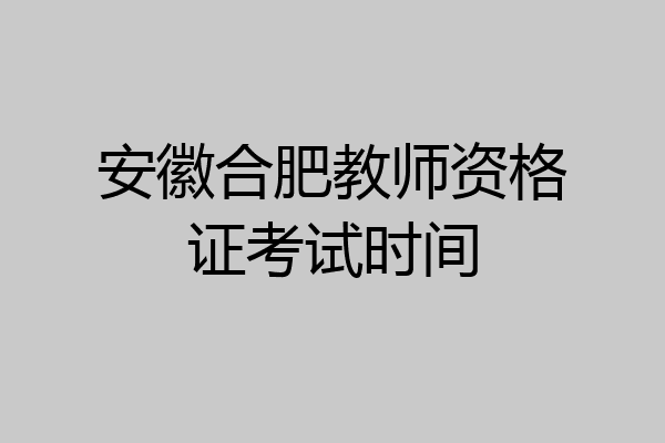 安徽合肥教师资格证考试时间