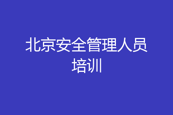 北京安全管理人员培训