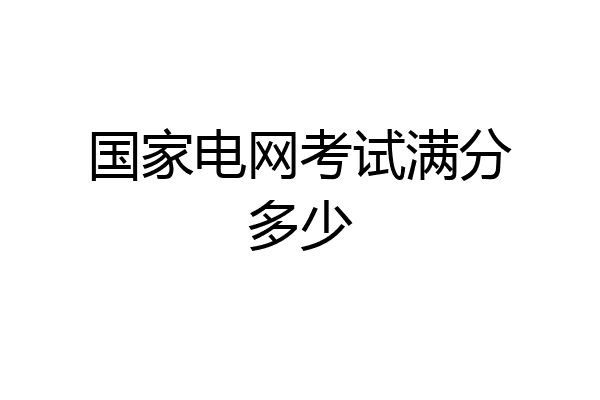 国家电网考试满分多少