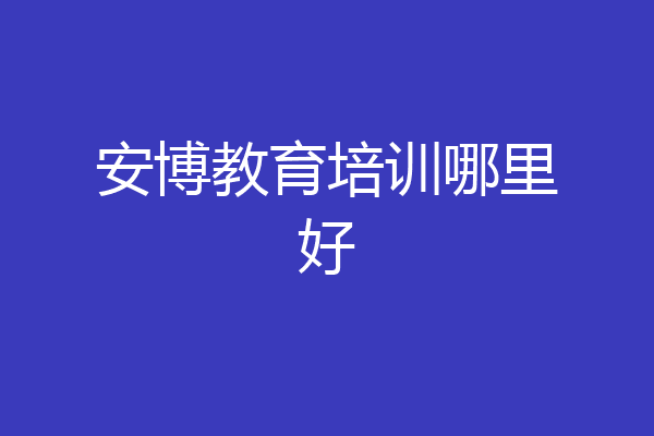 安博教育培训哪里好