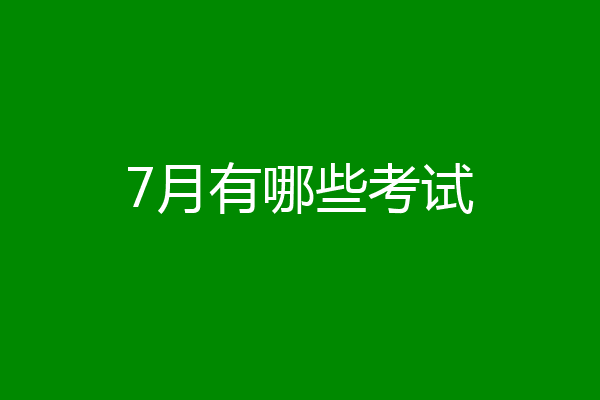 7月有哪些考试