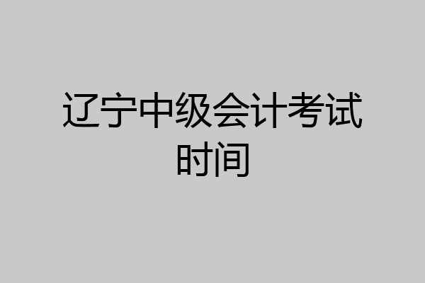 辽宁中级会计考试时间