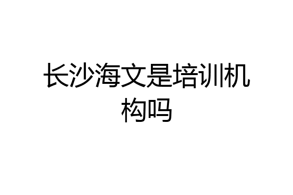 长沙海文是培训机构吗