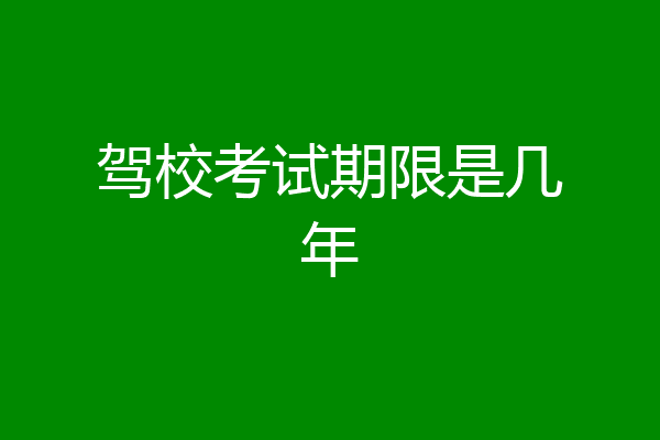 驾校考试期限是几年