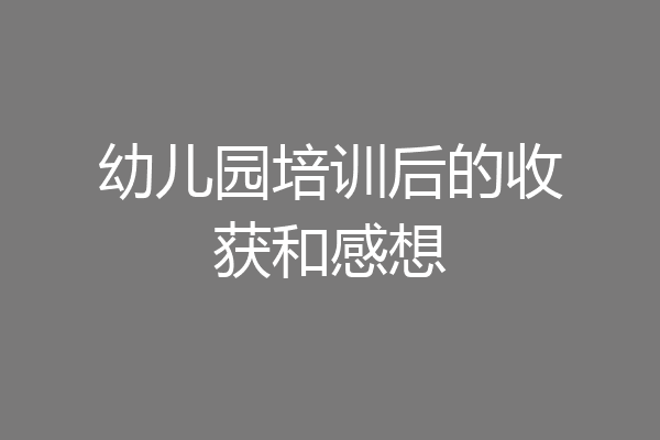 幼儿园培训后的收获和感想
