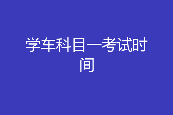 学车科目一考试时间