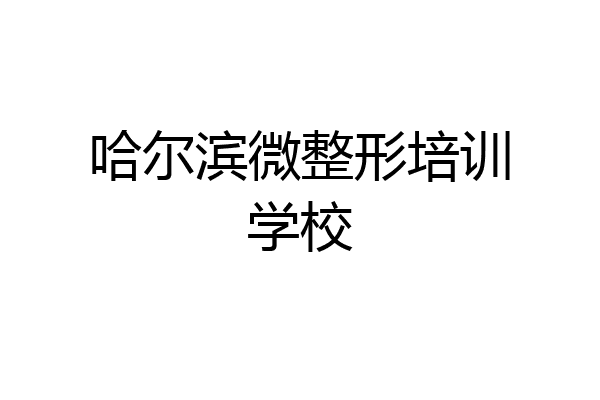 哈尔滨微整形培训学校