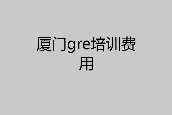 厦门gre培训费用