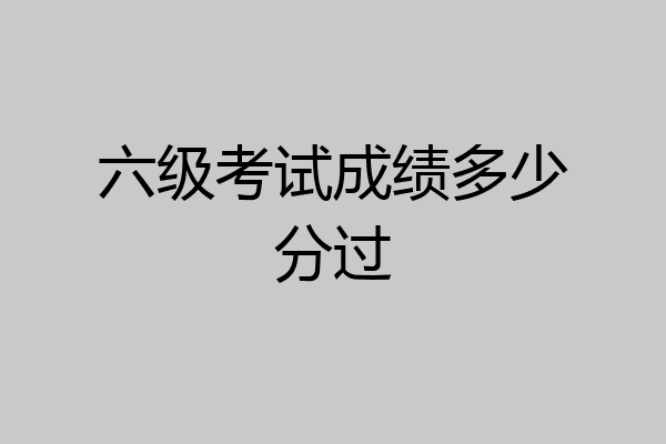 六级考试成绩多少分过