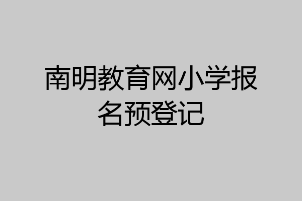 南明教育网小学报名预登记