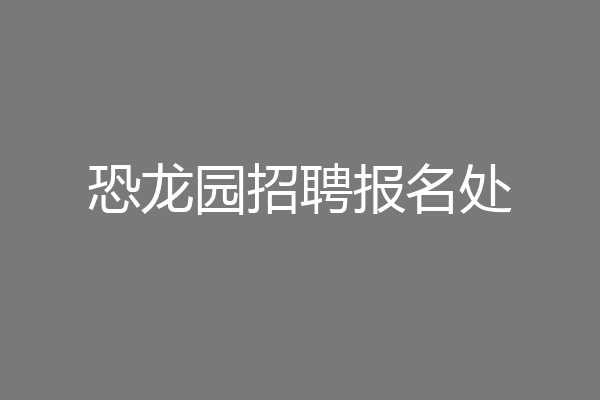 恐龙园招聘报名处