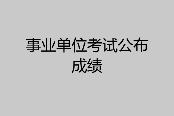 事业单位考试公布成绩